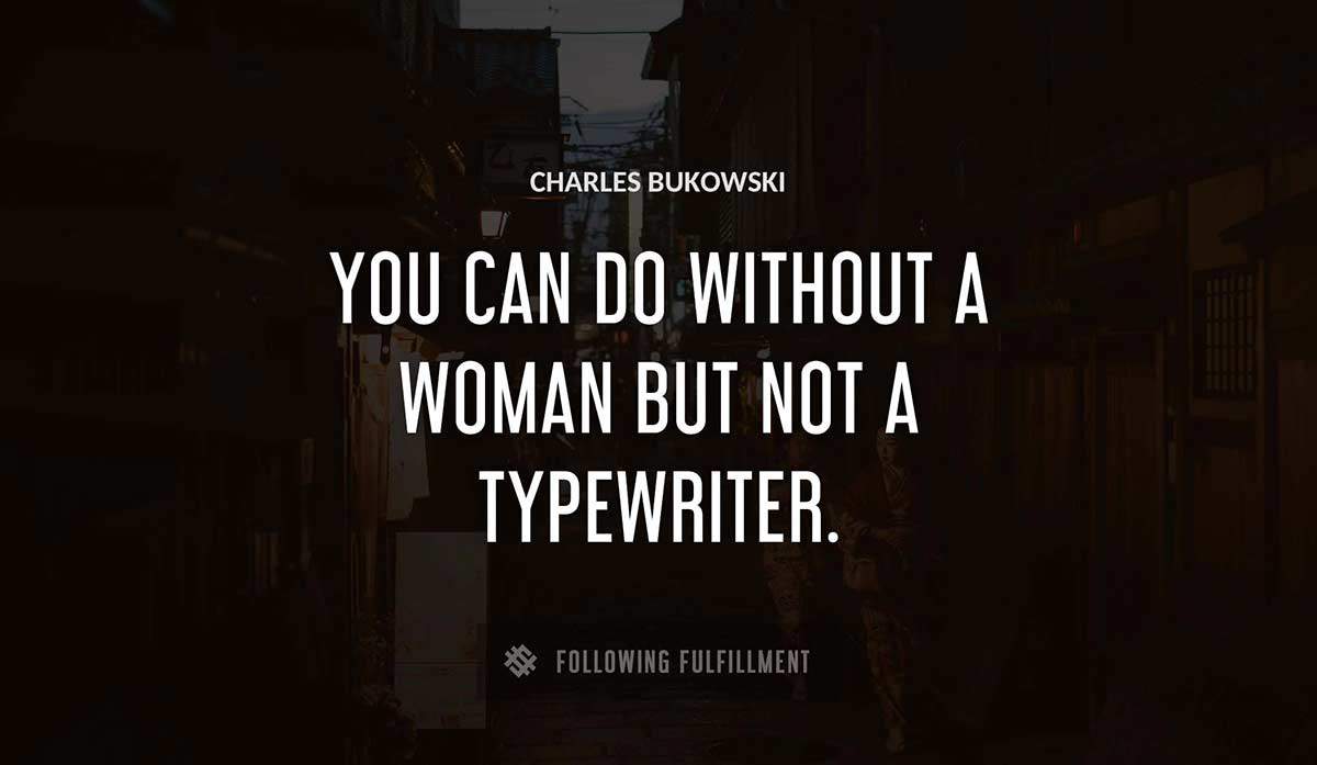 you can do without a woman but not a typewriter Charles Bukowski quote