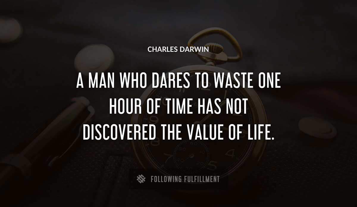a man who dares to waste one hour of time has not discovered the value of life Charles Darwin quote