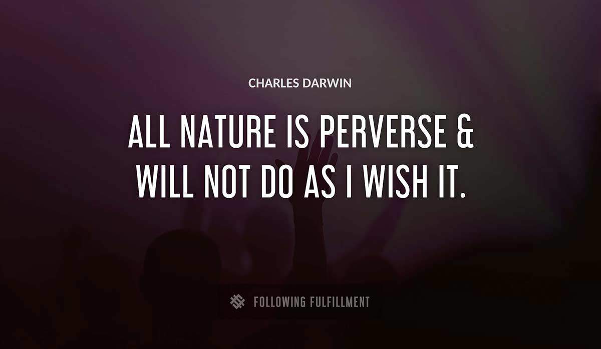 all nature is perverse will not do as i wish it Charles Darwin quote