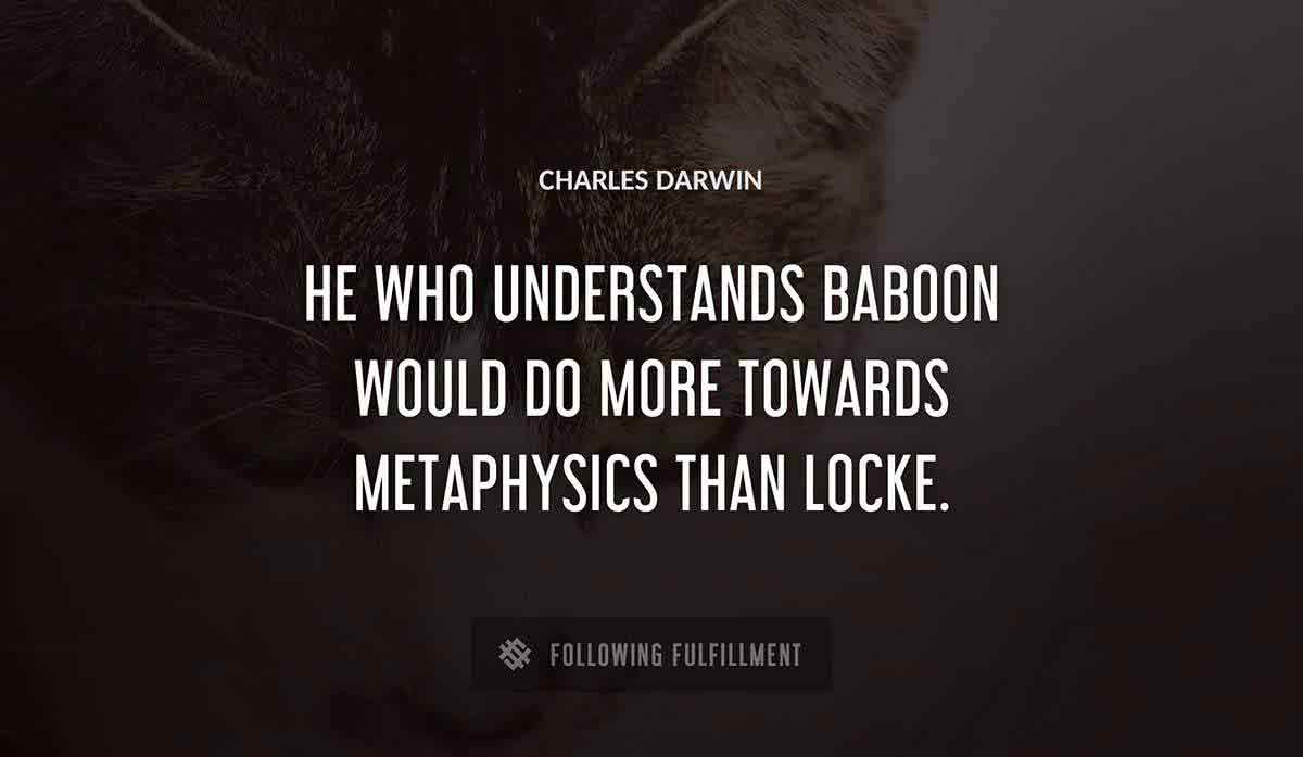 he who understands baboon would do more towards metaphysics than locke Charles Darwin quote