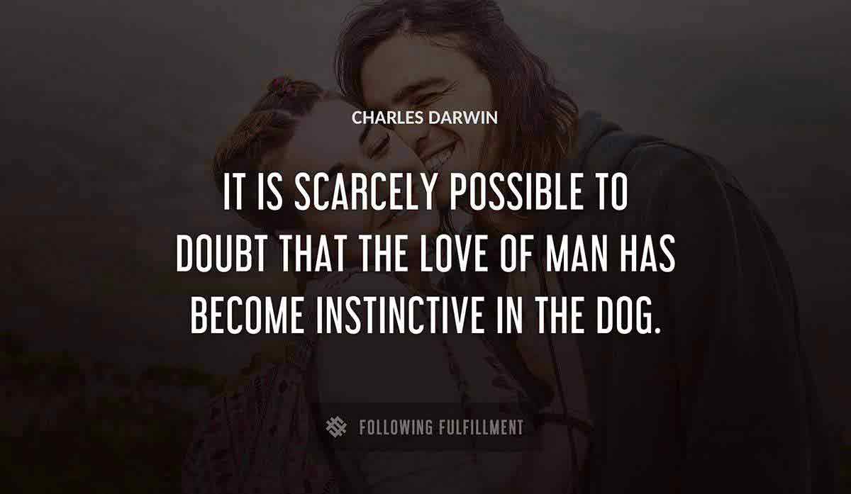 it is scarcely possible to doubt that the love of man has become instinctive in the dog Charles Darwin quote