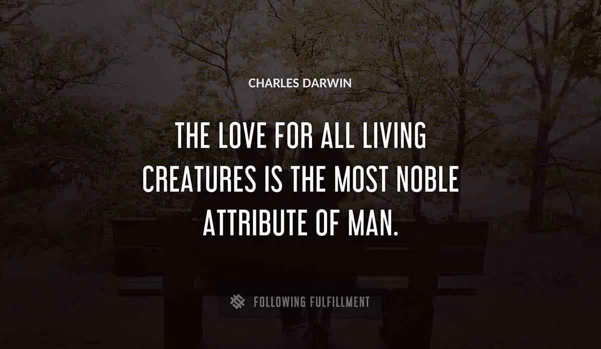 the love for all living creatures is the most noble attribute of man Charles Darwin quote