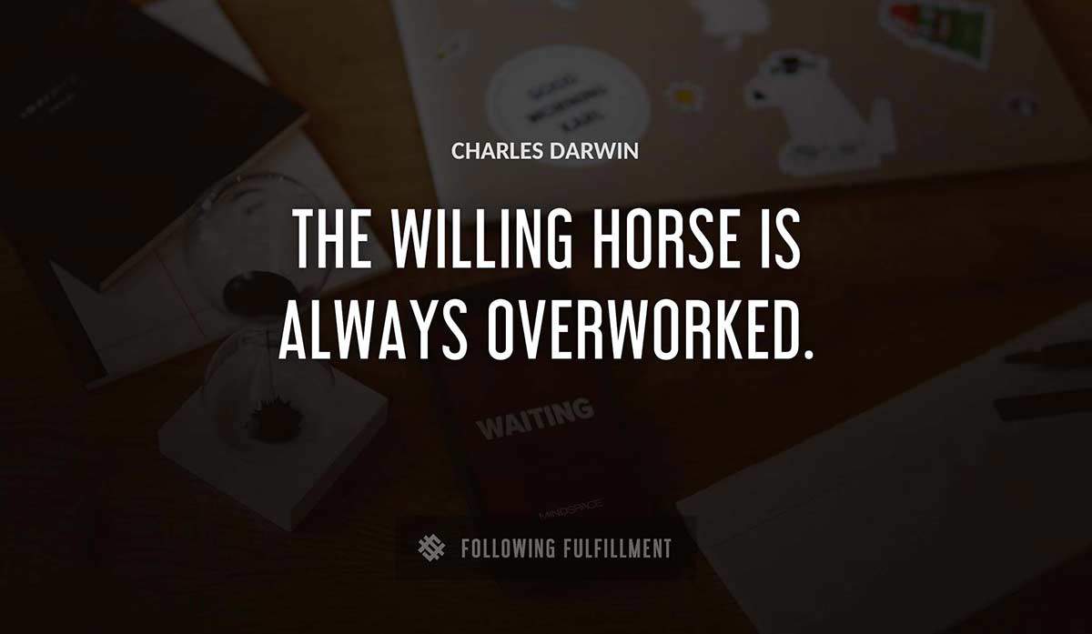 the willing horse is always overworked Charles Darwin quote