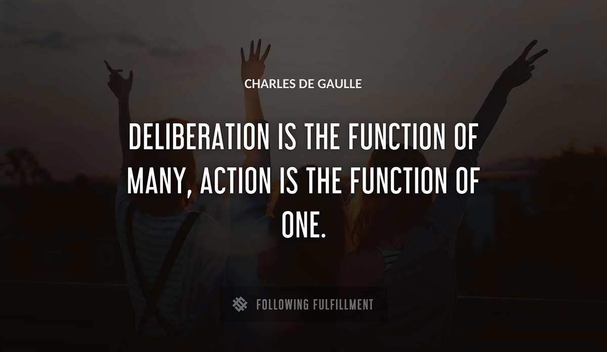 deliberation is the function of many action is the function of one Charles De Gaulle quote