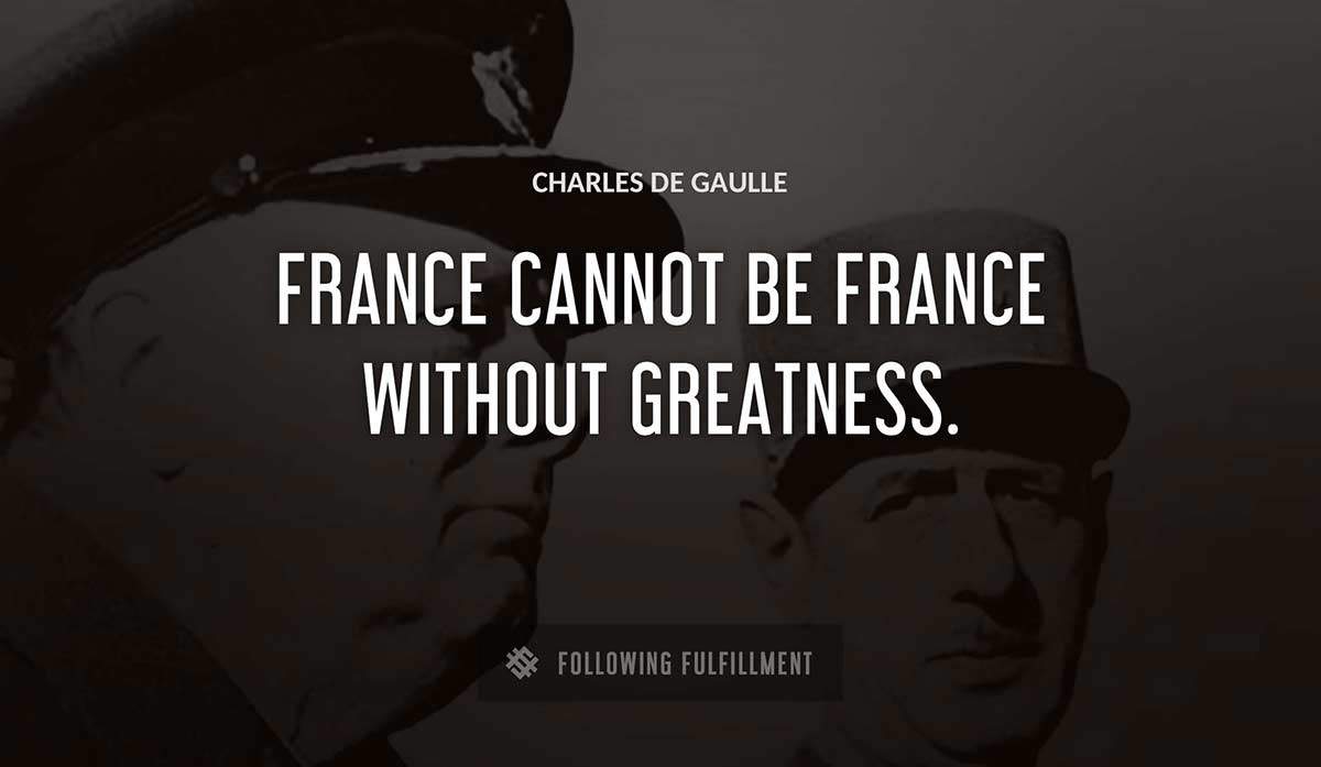 france cannot be france without greatness Charles De Gaulle quote