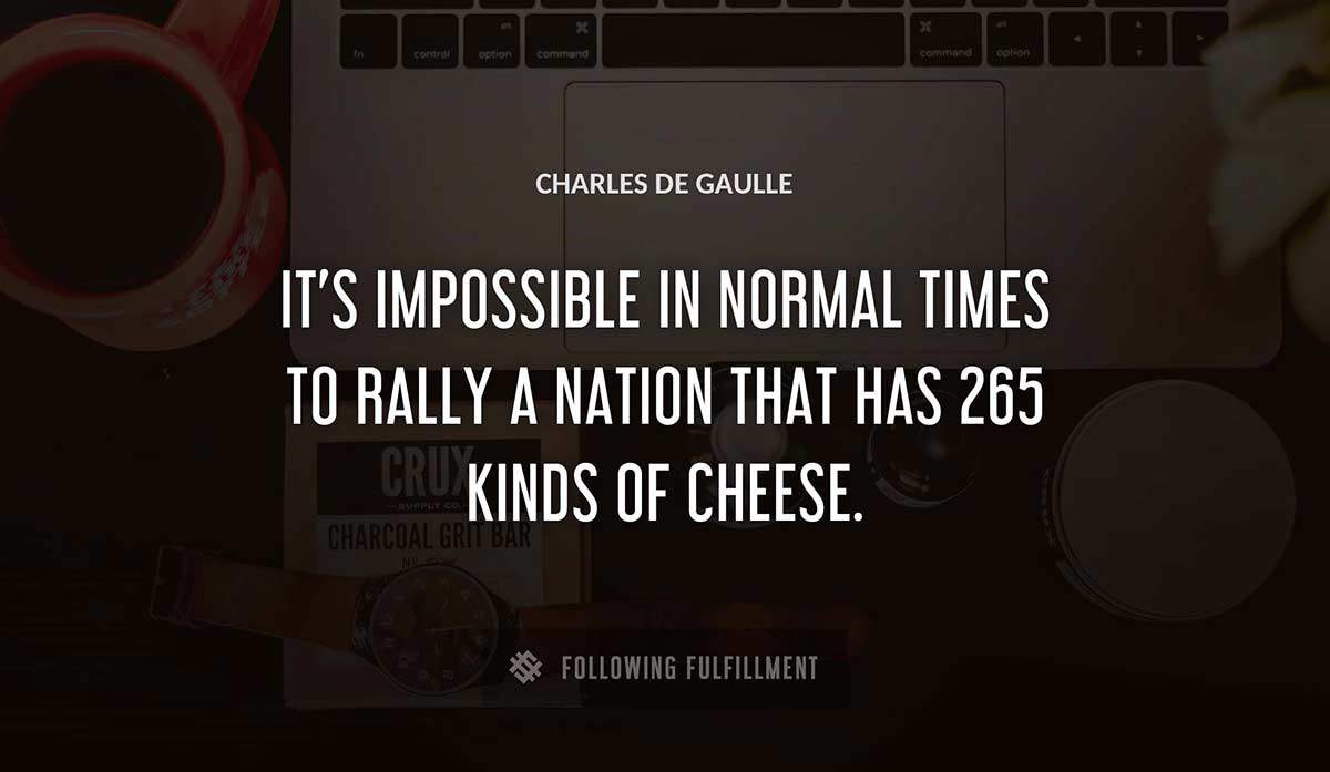 it s impossible in normal times to rally a nation that has 265 kinds of cheese Charles De Gaulle quote