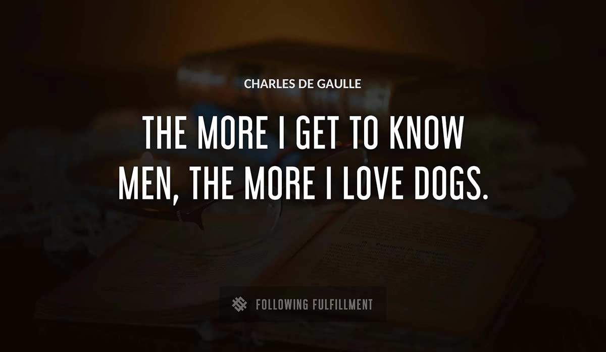 the more i get to know men the more i love dogs Charles De Gaulle quote