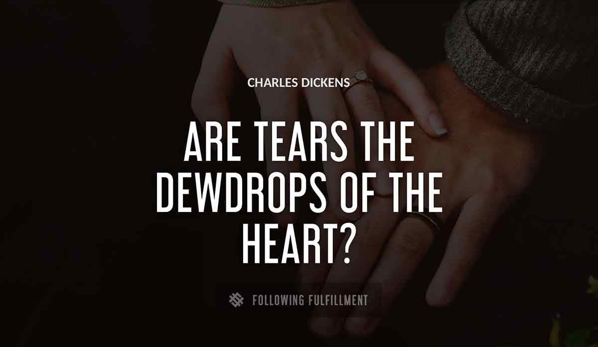 are tears the dewdrops of the heart Charles Dickens quote