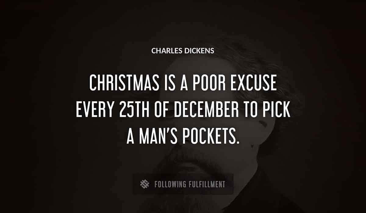 christmas is a poor excuse every 25th of december to pick a man s pockets Charles Dickens quote
