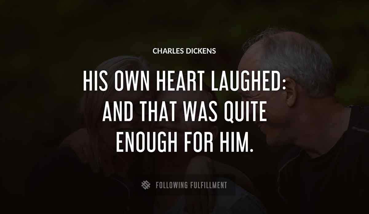 his own heart laughed and that was quite enough for him Charles Dickens quote
