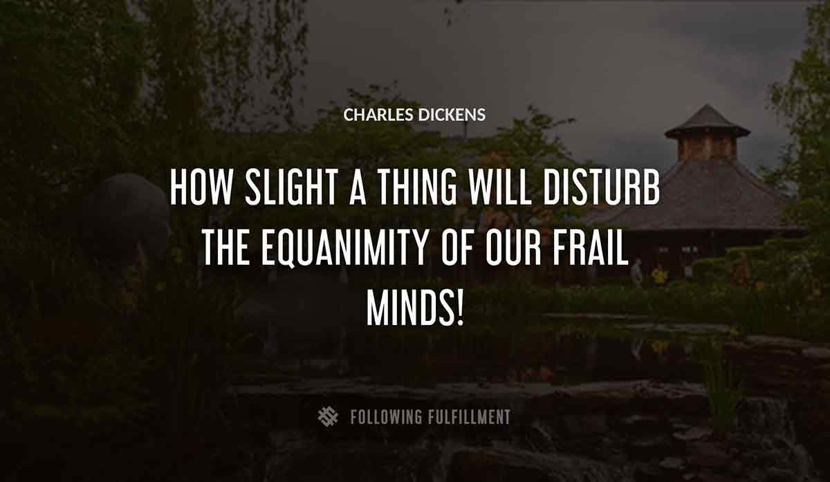 how slight a thing will disturb the equanimity of our frail minds Charles Dickens quote