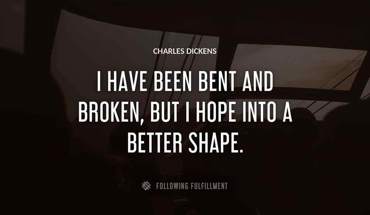 i have been bent and broken but i hope into a better shape Charles Dickens quote