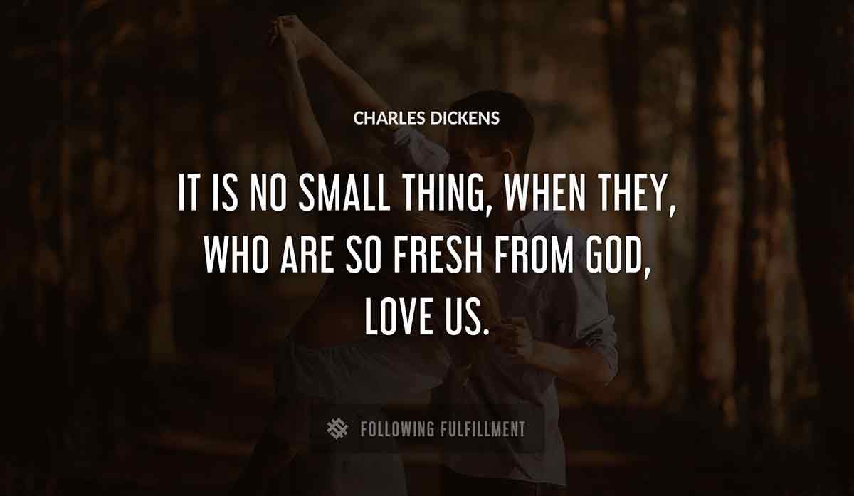 it is no small thing when they who are so fresh from god love us Charles Dickens quote