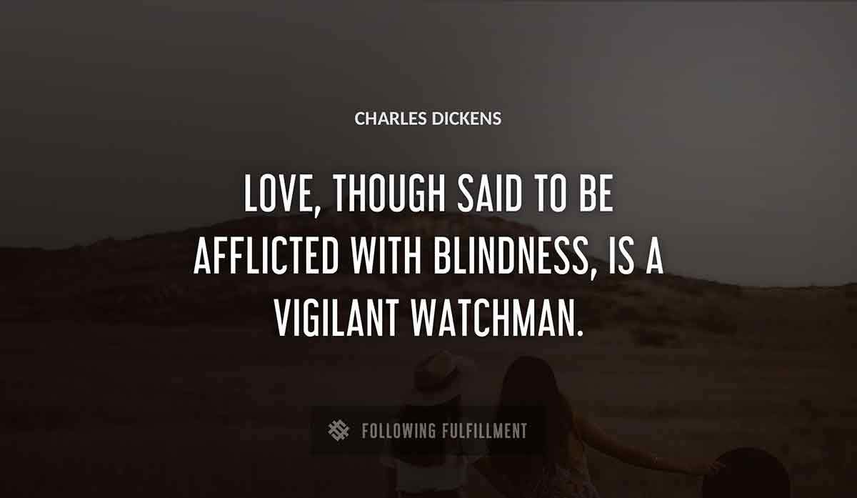love though said to be afflicted with blindness is a vigilant watchman Charles Dickens quote