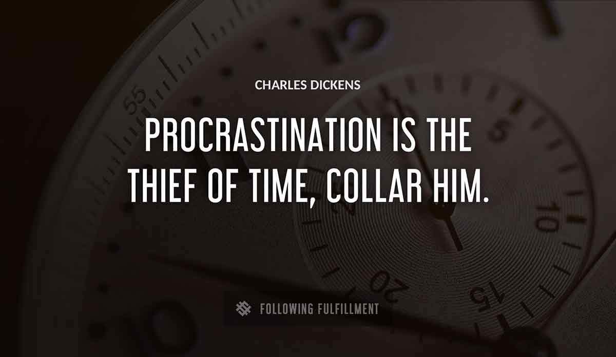 procrastination is the thief of time collar him Charles Dickens quote