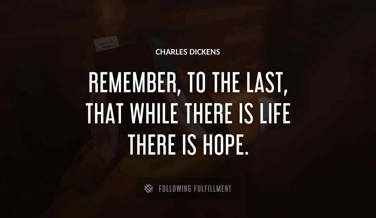 remember to the last that while there is life there is hope Charles Dickens quote