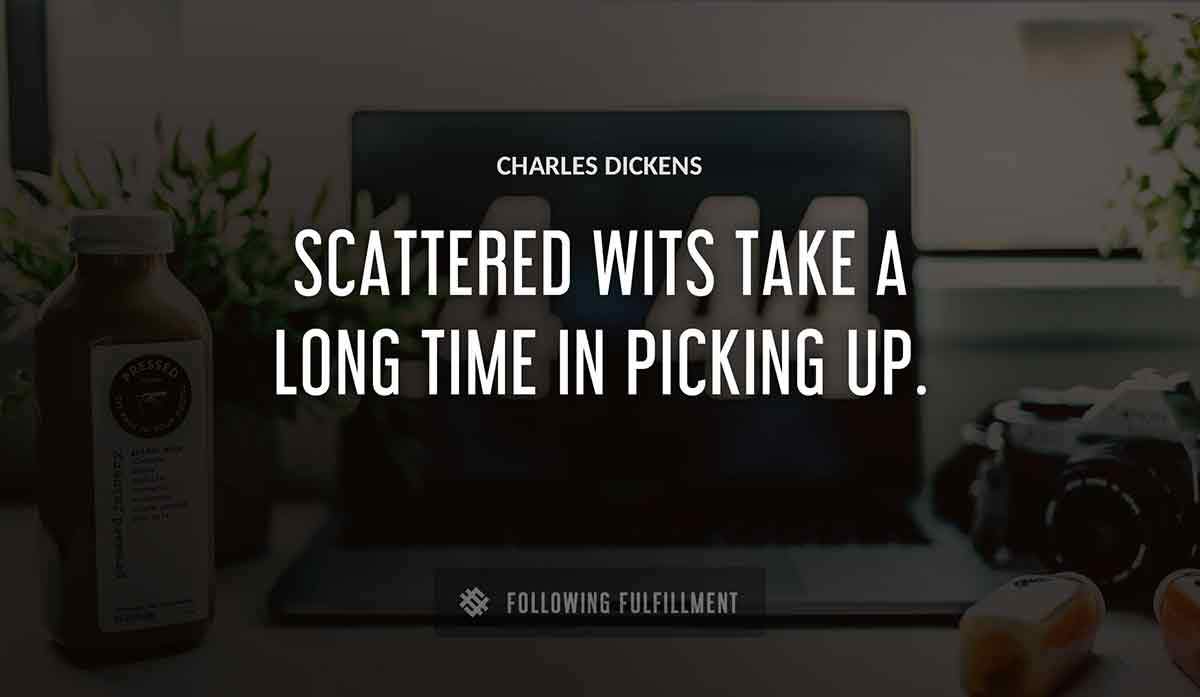 scattered wits take a long time in picking up Charles Dickens quote
