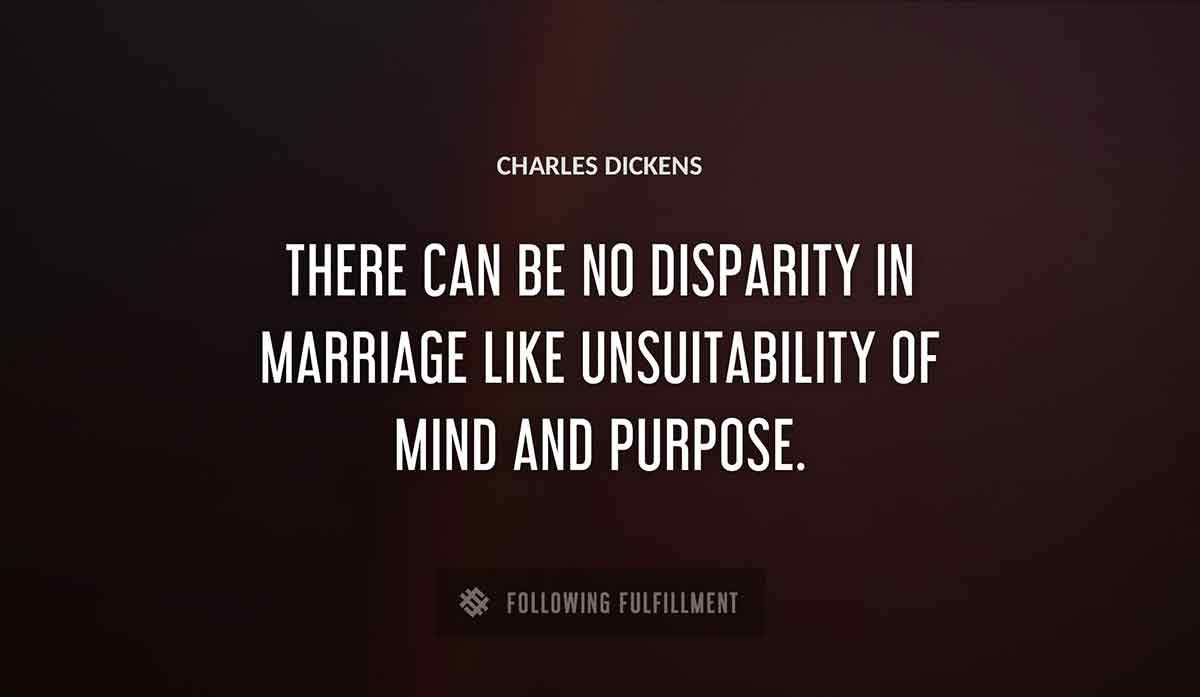 there can be no disparity in marriage like unsuitability of mind and purpose Charles Dickens quote
