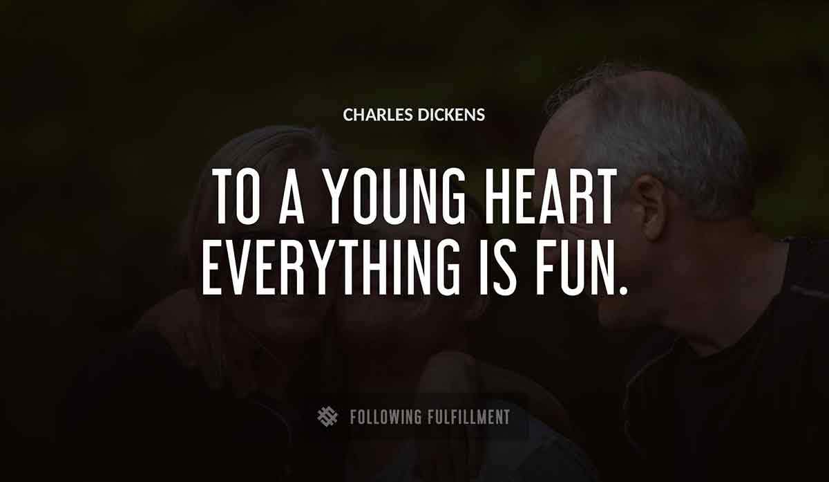 to a young heart everything is fun Charles Dickens quote
