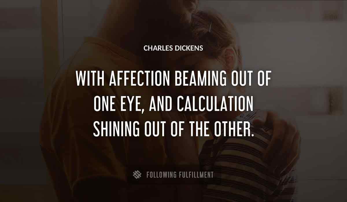 with affection beaming out of one eye and calculation shining out of the other Charles Dickens quote