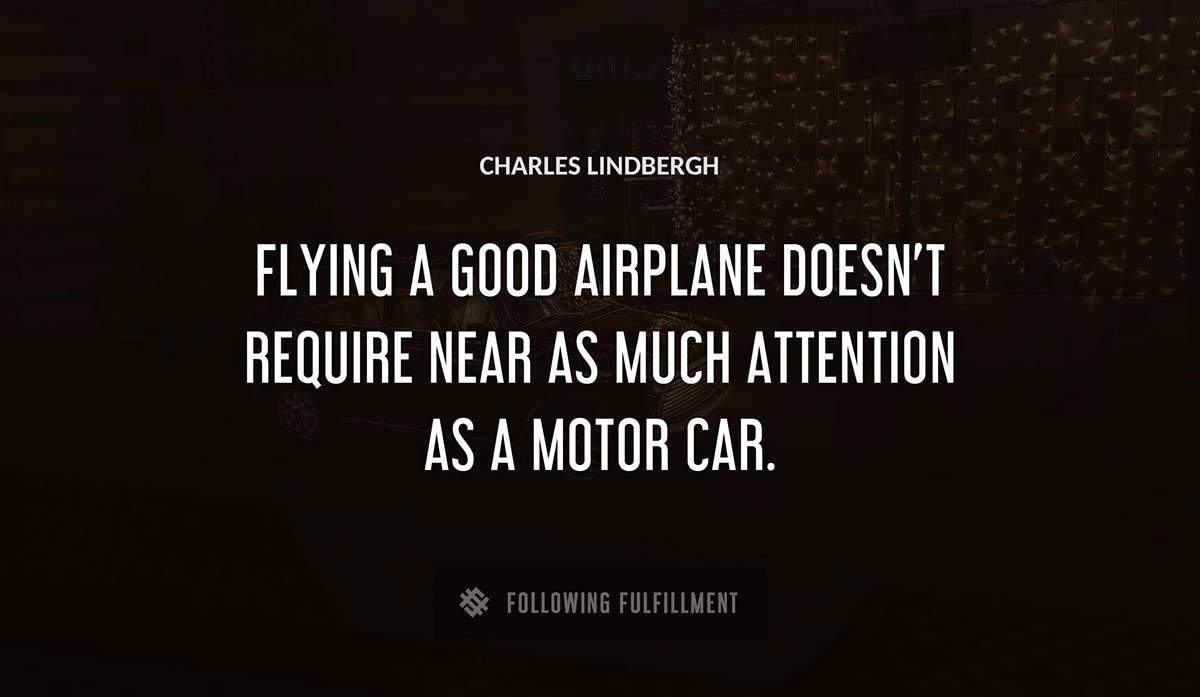 flying a good airplane doesn t require near as much attention as a motor car Charles Lindbergh quote