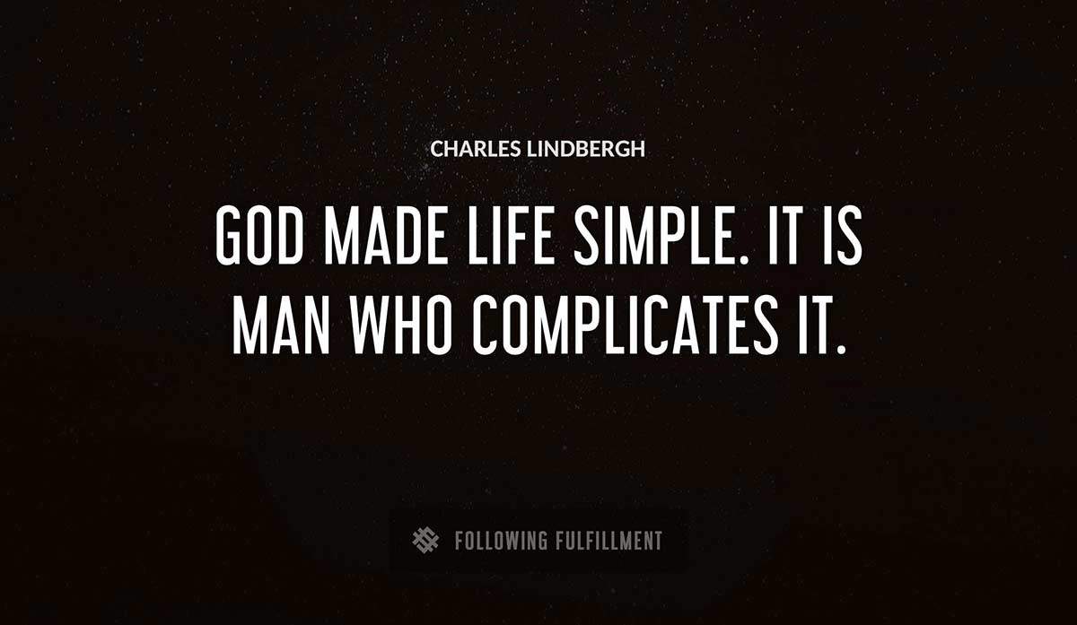 god made life simple it is man who complicates it Charles Lindbergh quote