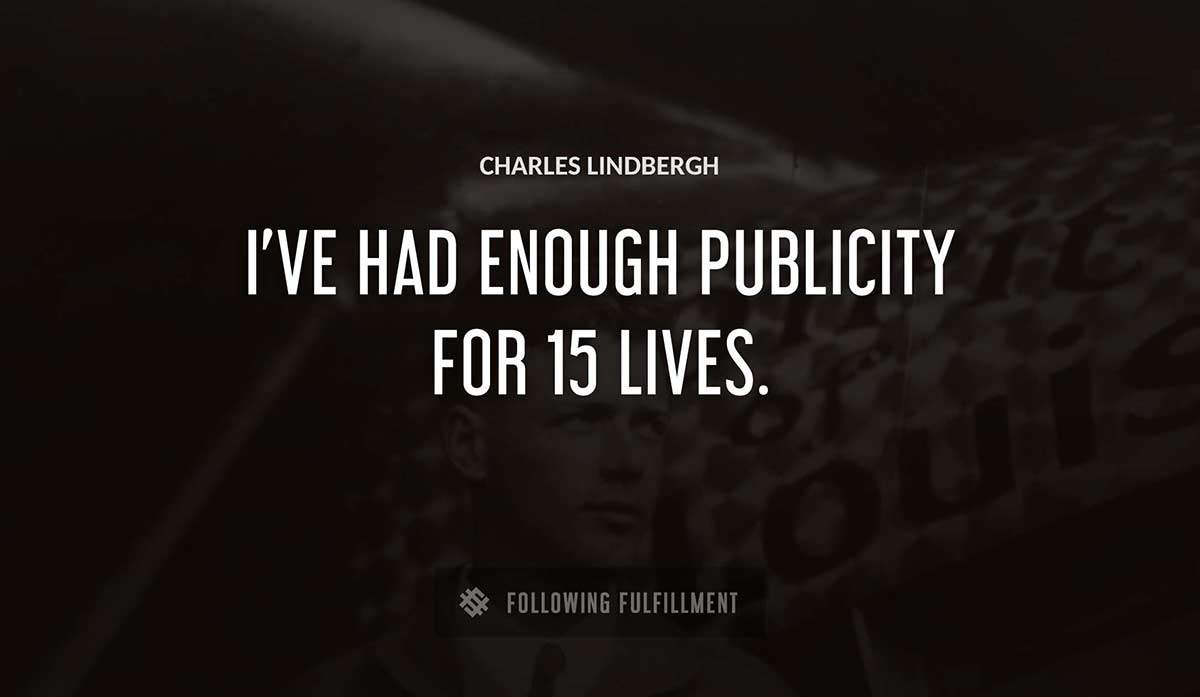 i ve had enough publicity for 15 lives Charles Lindbergh quote