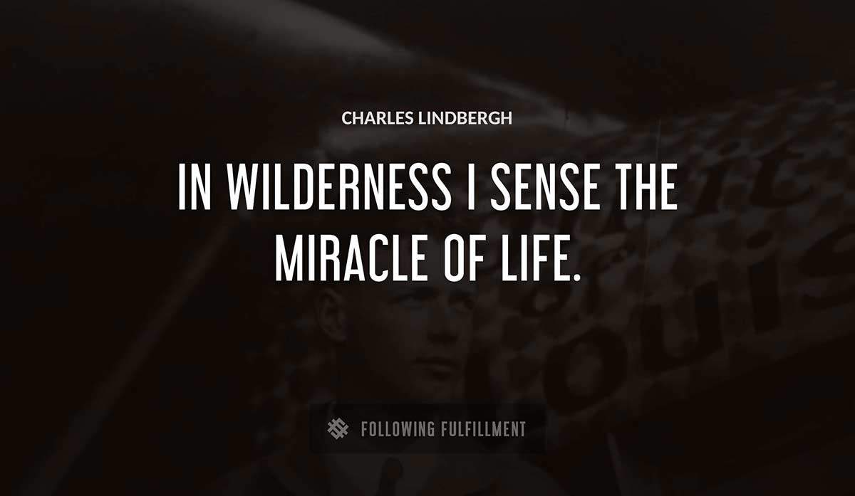 in wilderness i sense the miracle of life Charles Lindbergh quote