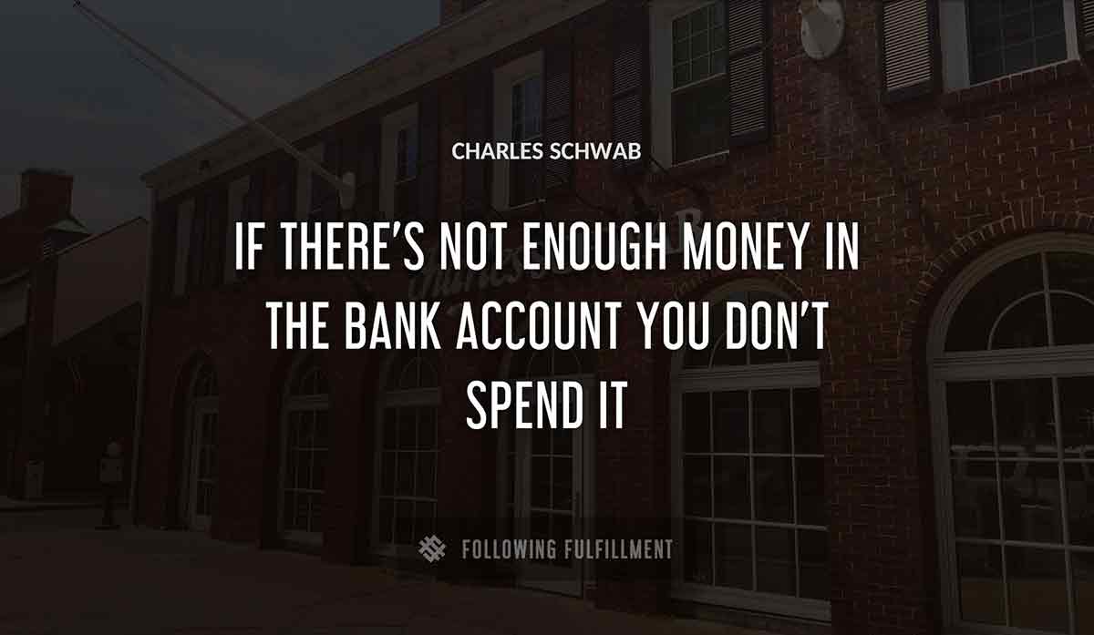 if there s not enough money in the bank account you don t spend it Charles Schwab quote