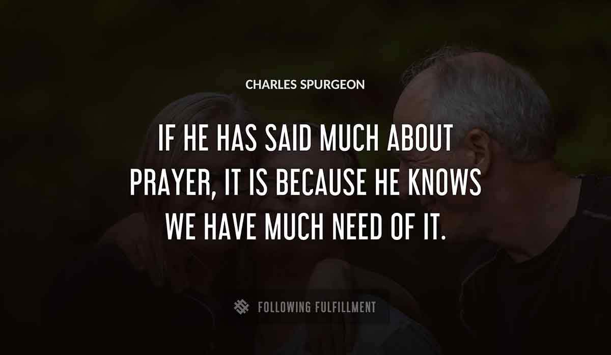 if he has said much about prayer it is because he knows we have much need of it Charles Spurgeon quote