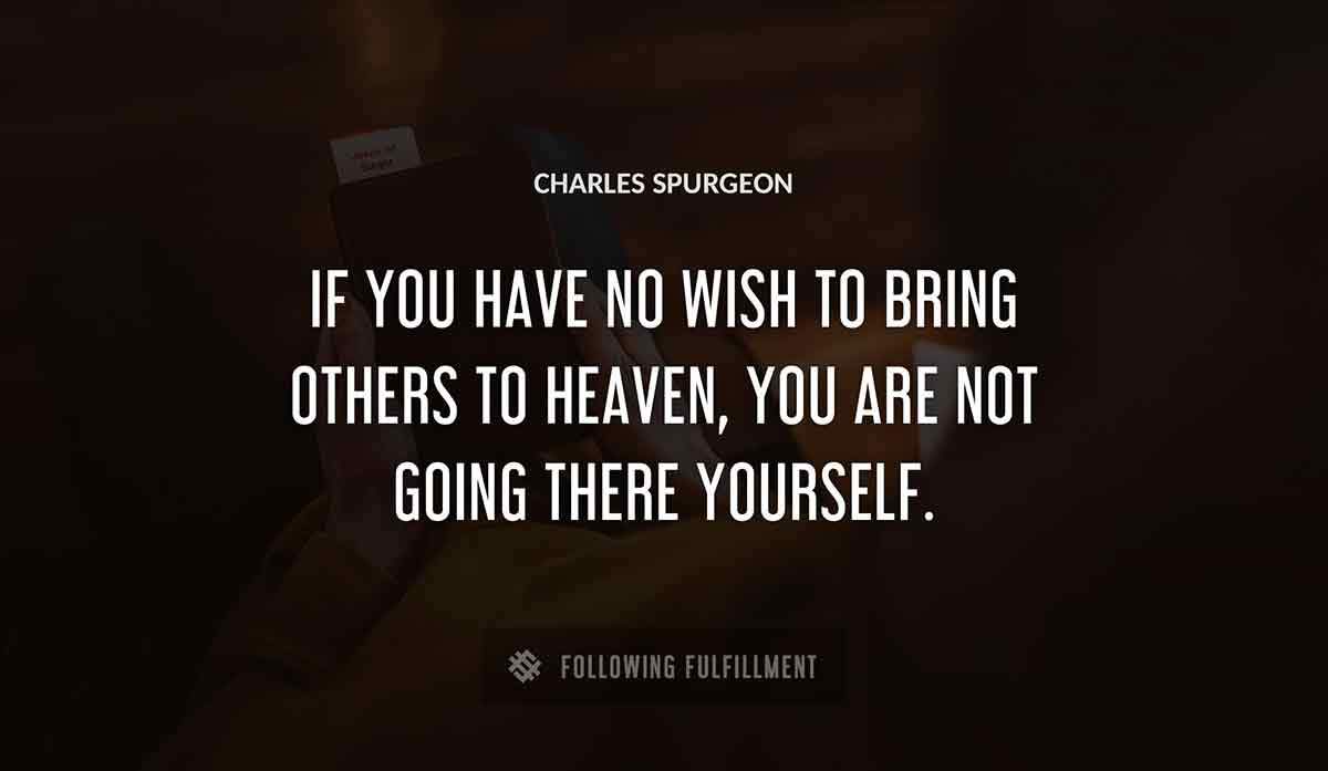 if you have no wish to bring others to heaven you are not going there yourself Charles Spurgeon quote