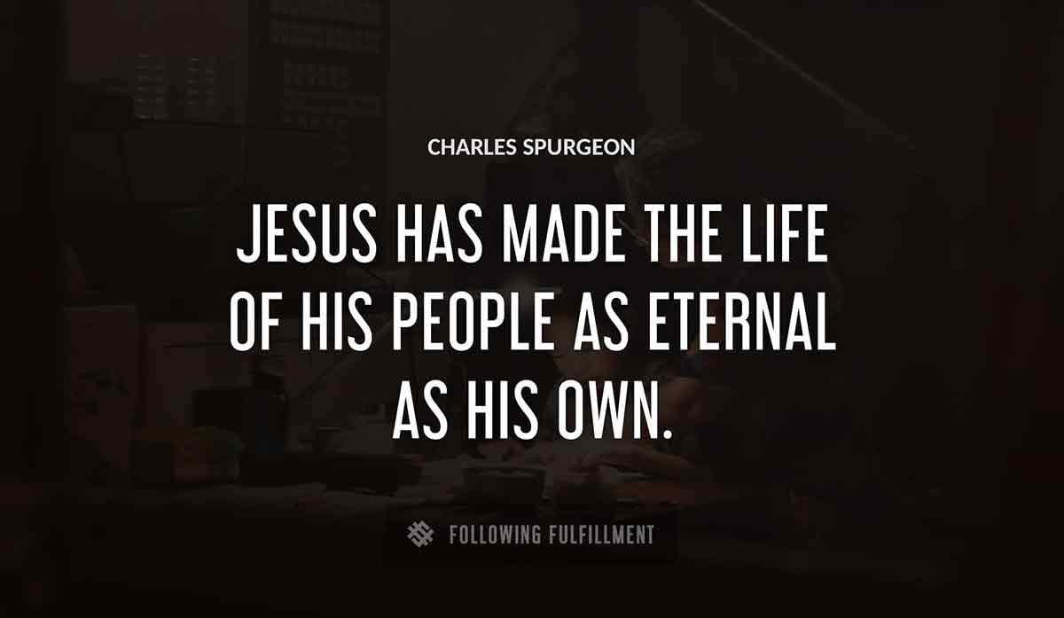 jesus has made the life of his people as eternal as his own Charles Spurgeon quote
