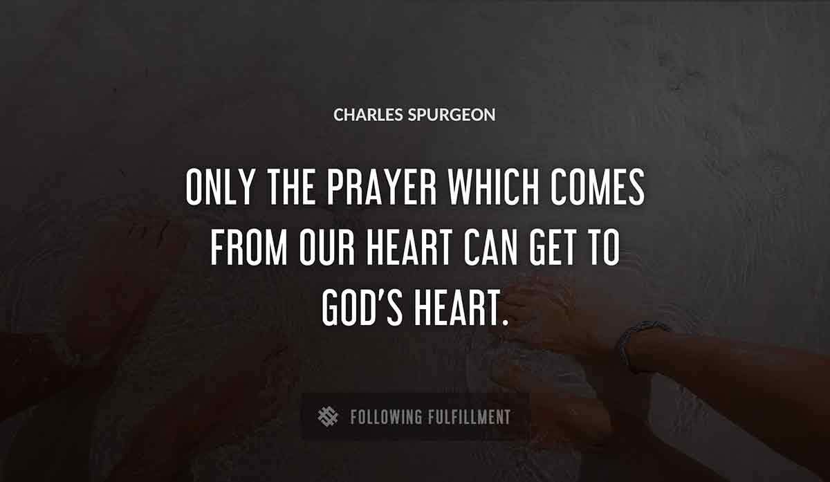 only the prayer which comes from our heart can get to god s heart Charles Spurgeon quote