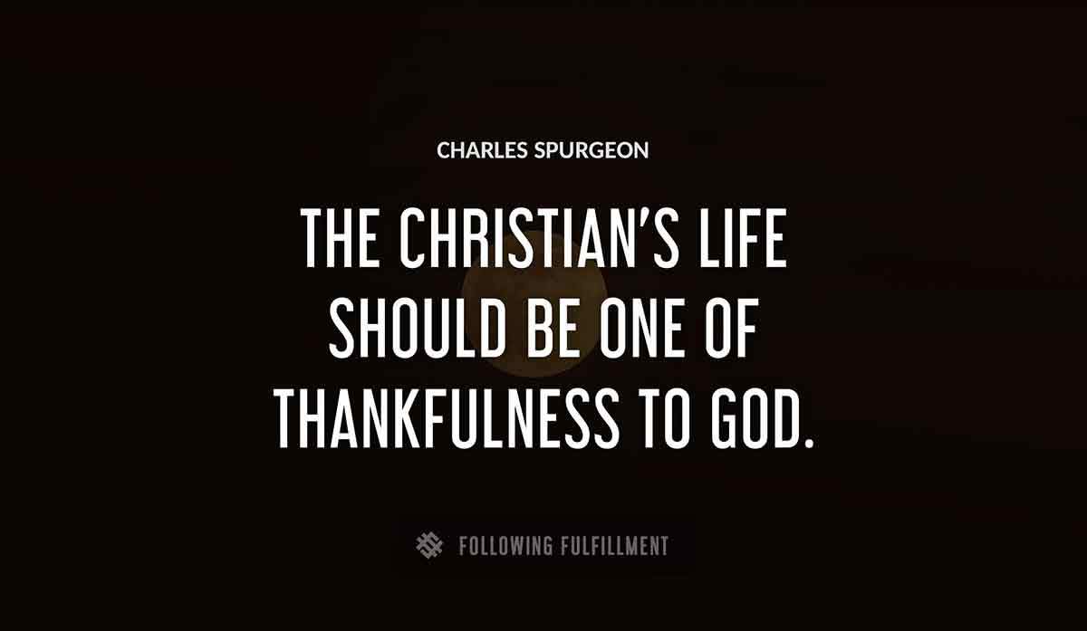 the christian s life should be one of thankfulness to god Charles Spurgeon quote