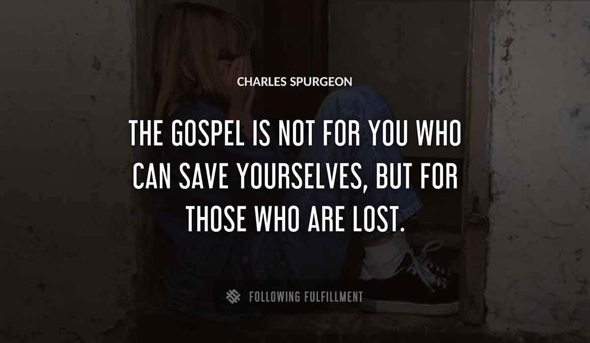 the gospel is not for you who can save yourselves but for those who are lost Charles Spurgeon quote