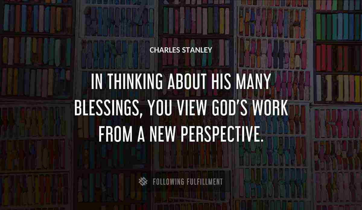 in thinking about his many blessings you view god s work from a new perspective Charles Stanley quote