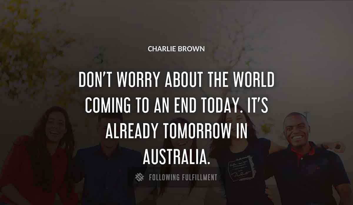 don t worry about the world coming to an end today it s already tomorrow in australia Charlie Brown quote