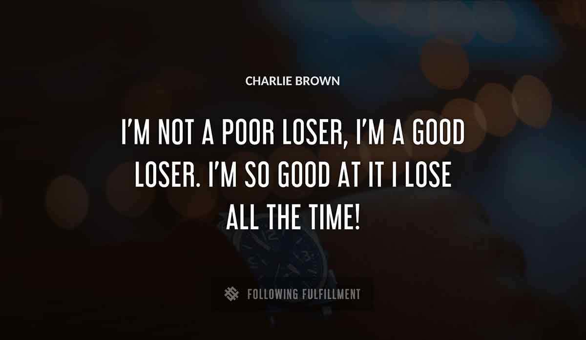 i m not a poor loser i m a good loser i m so good at it i lose all the time Charlie Brown quote