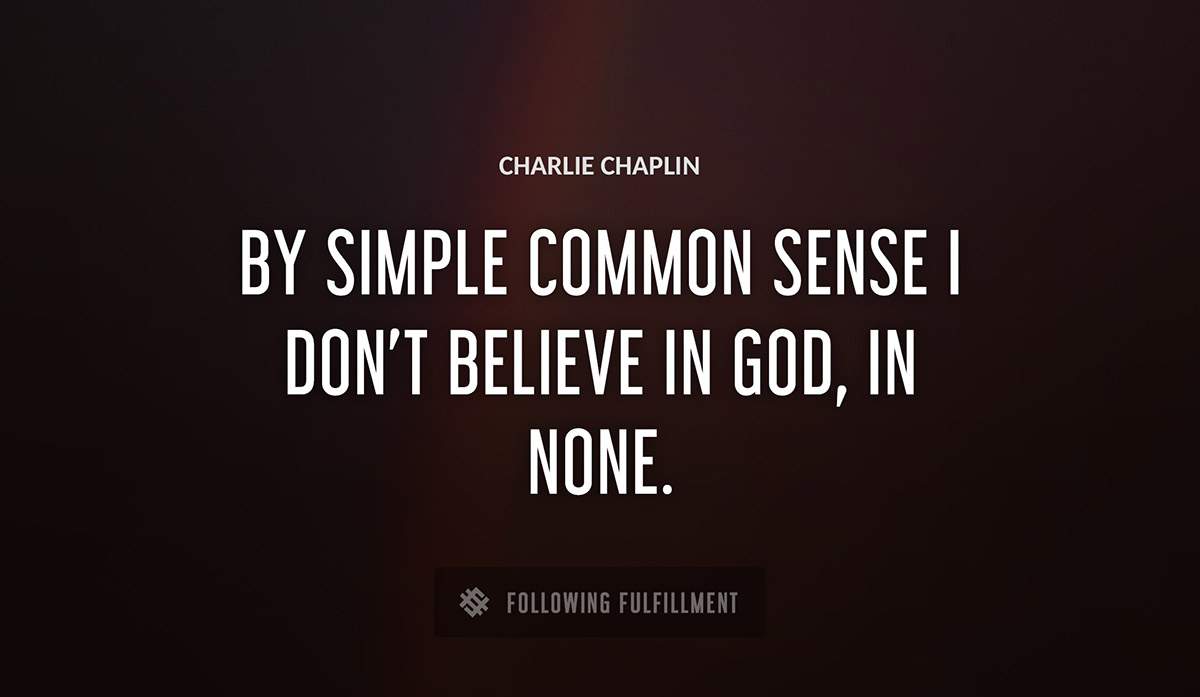 by simple common sense i don t believe in god in none Charlie Chaplin quote