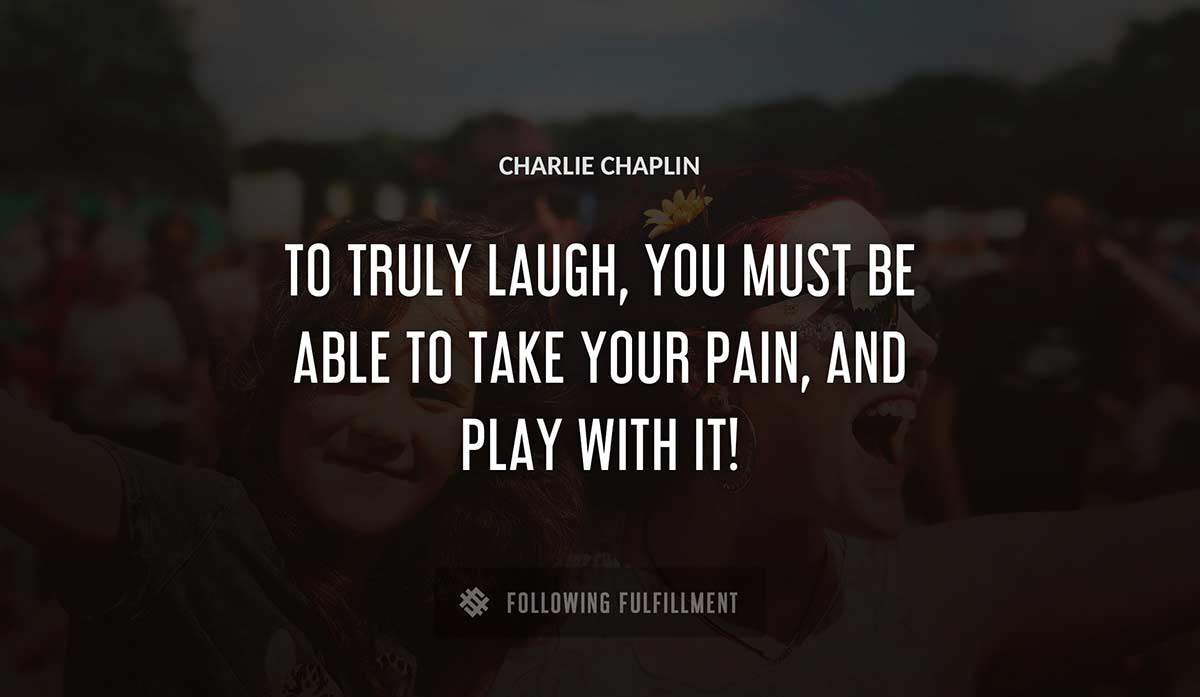 to truly laugh you must be able to take your pain and play with it Charlie Chaplin quote