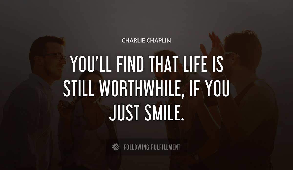 you ll find that life is still worthwhile if you just smile Charlie Chaplin quote