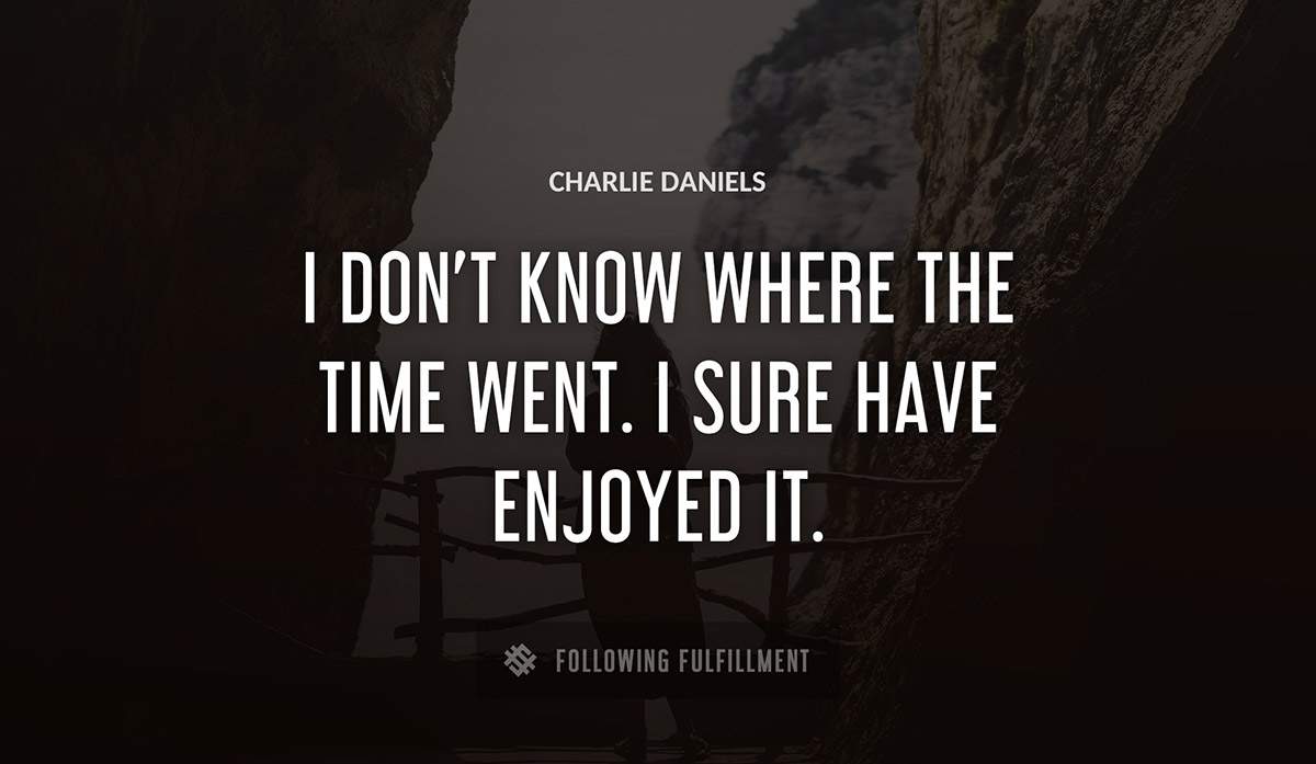 i don t know where the time went i sure have enjoyed it Charlie Daniels quote