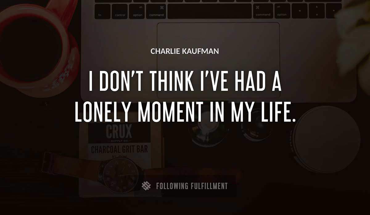 i don t think i ve had a lonely moment in my life Charlie Kaufman quote