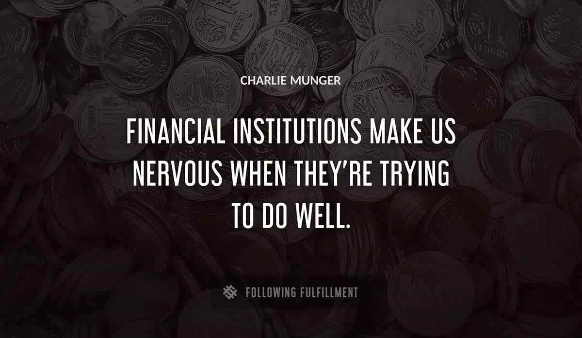 financial institutions make us nervous when they re trying to do well Charlie Munger quote