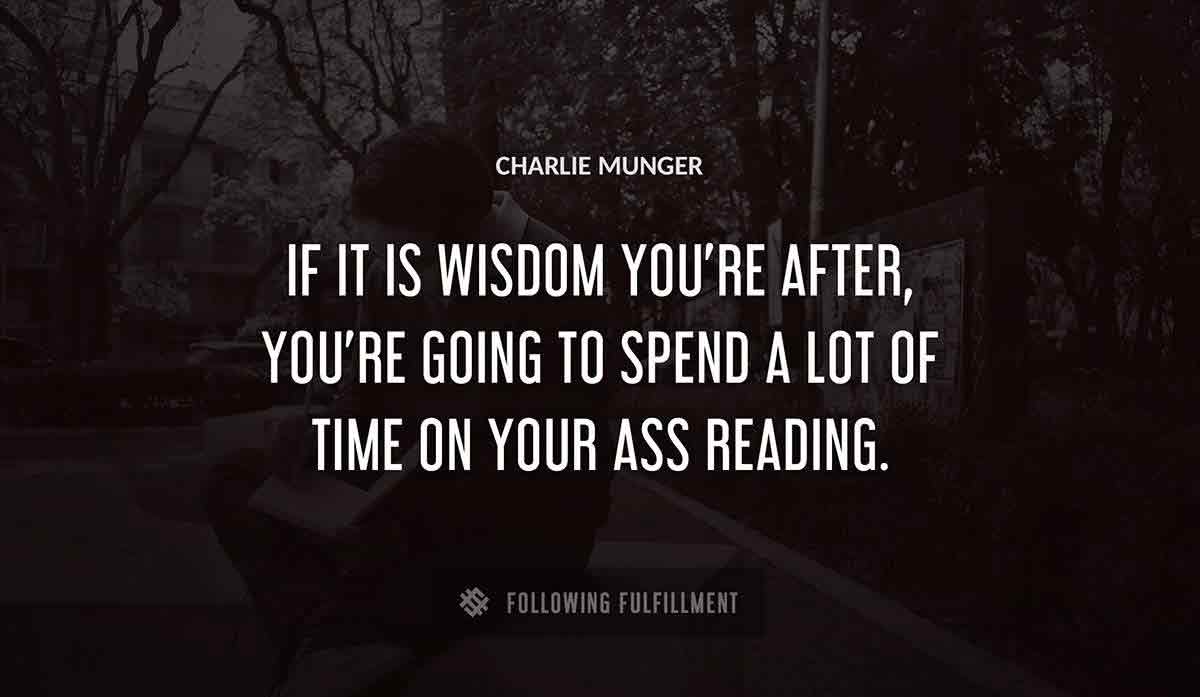 if it is wisdom you re after you re going to spend a lot of time on your ass reading Charlie Munger quote