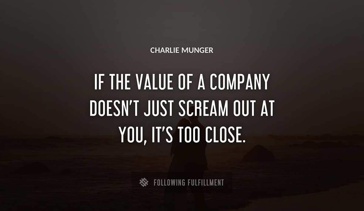 if the value of a company doesn t just scream out at you it s too close Charlie Munger quote