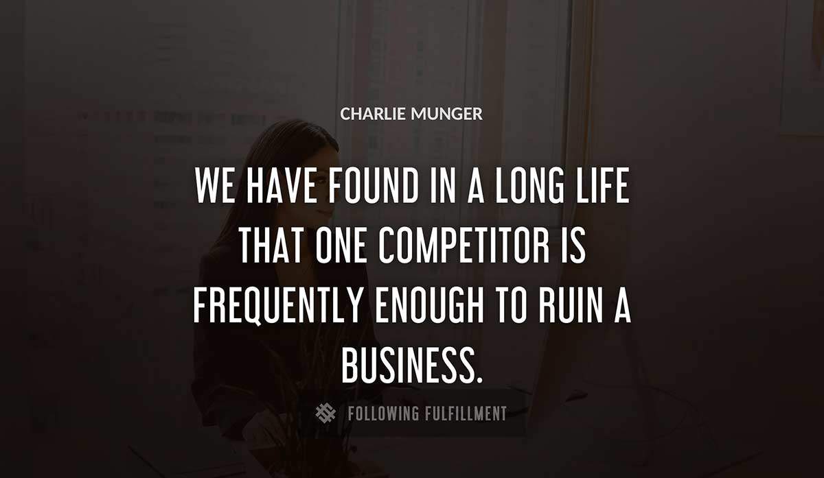 we have found in a long life that one competitor is frequently enough to ruin a business Charlie Munger quote