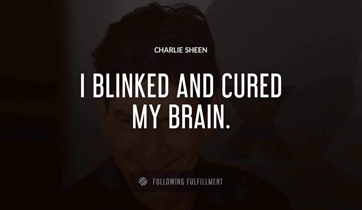 i blinked and cured my brain Charlie Sheen quote