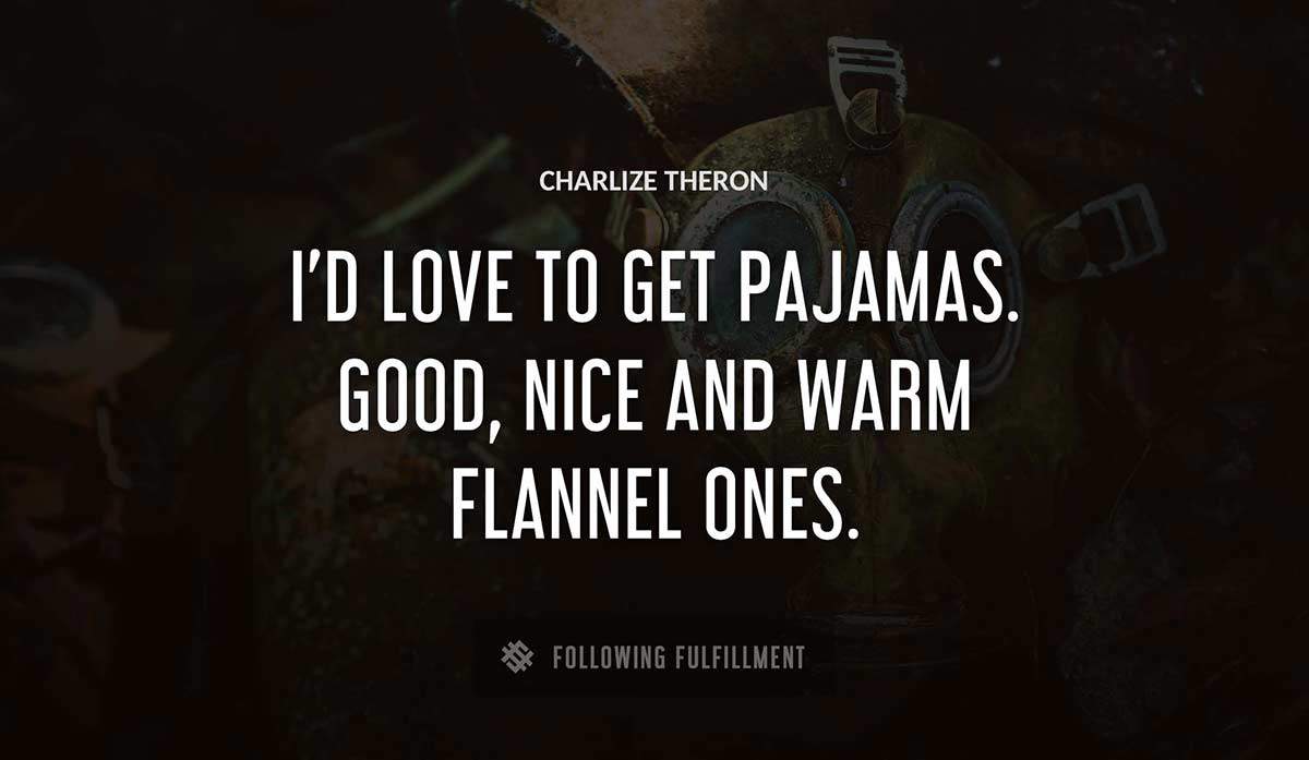 i d love to get pajamas good nice and warm flannel ones Charlize Theron quote