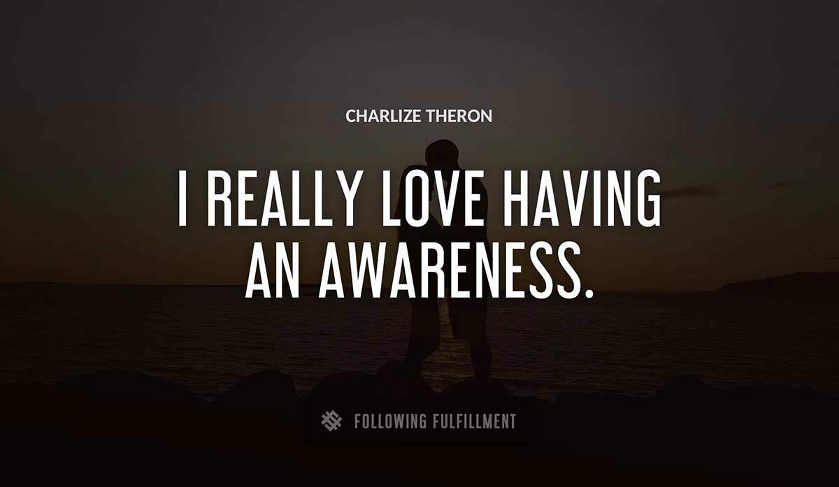 i really love having an awareness Charlize Theron quote